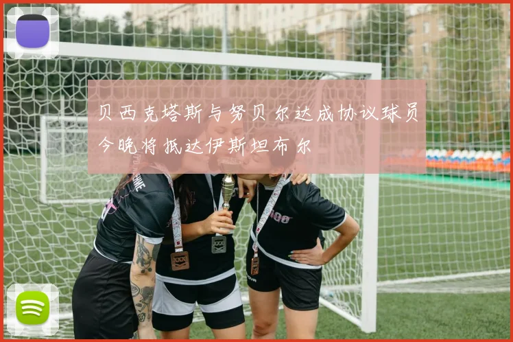 贝西克塔斯与努贝尔达成协议球员今晚将抵达伊斯坦布尔