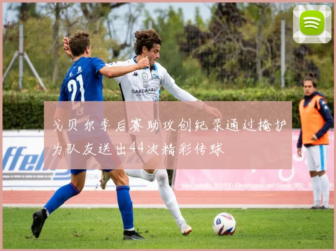 戈贝尔季后赛助攻创纪录通过掩护为队友送出44次精彩传球
