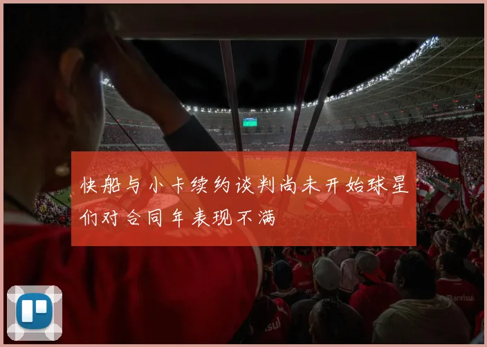 快船与小卡续约谈判尚未开始球星们对合同年表现不满