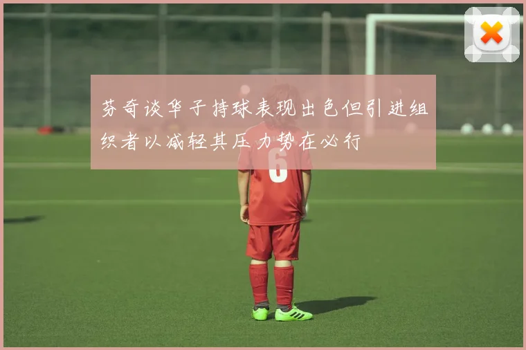 芬奇谈华子持球表现出色但引进组织者以减轻其压力势在必行