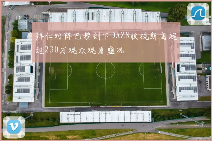 拜仁对阵巴黎创下DAZN收视新高超过230万观众观看盛况