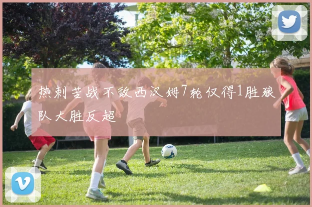 热刺苦战不敌西汉姆7轮仅得1胜狼队大胜反超