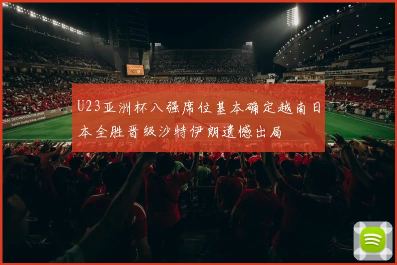 U23亚洲杯八强席位基本确定越南日本全胜晋级沙特伊朗遗憾出局