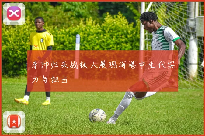 李帅归来战铁人展现海港中生代实力与担当