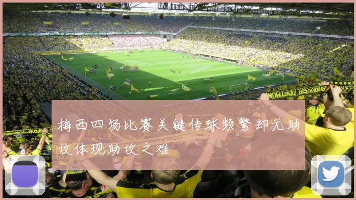 梅西四场比赛关键传球频繁却无助攻体现助攻之难
