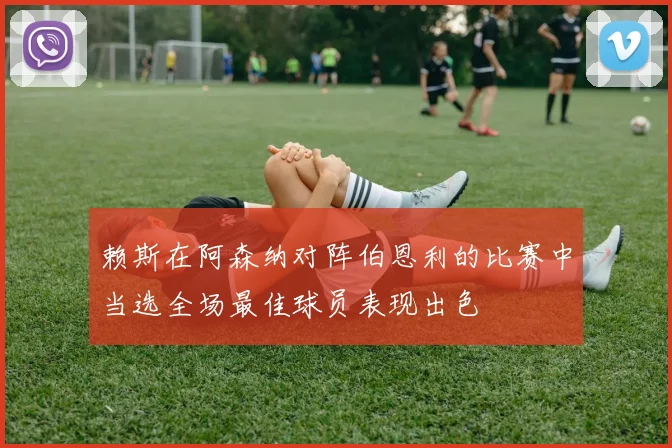 赖斯在阿森纳对阵伯恩利的比赛中当选全场最佳球员表现出色