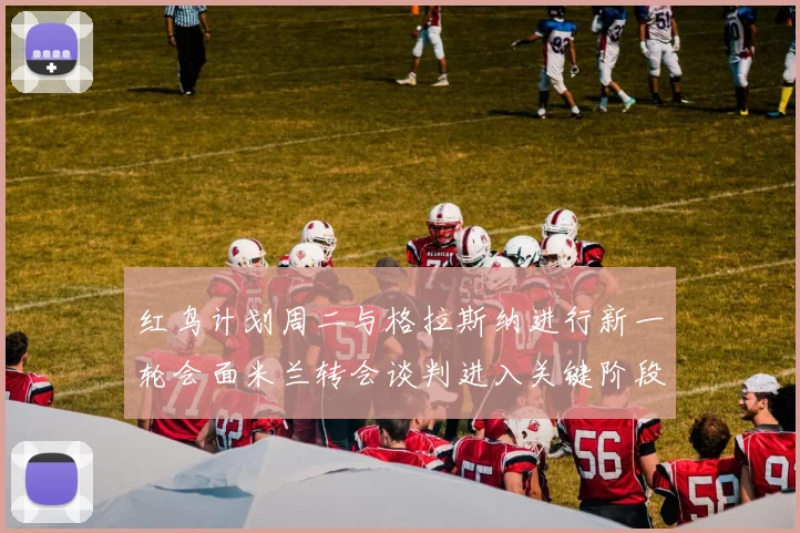 红鸟计划周二与格拉斯纳进行新一轮会面米兰转会谈判进入关键阶段