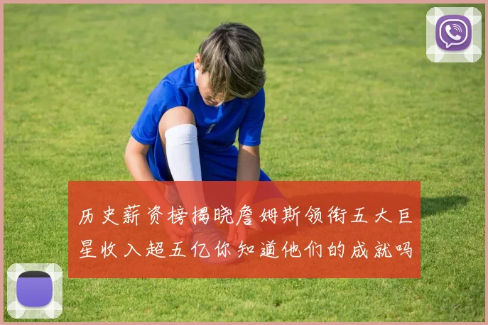 历史薪资榜揭晓詹姆斯领衔五大巨星收入超五亿你知道他们的成就吗