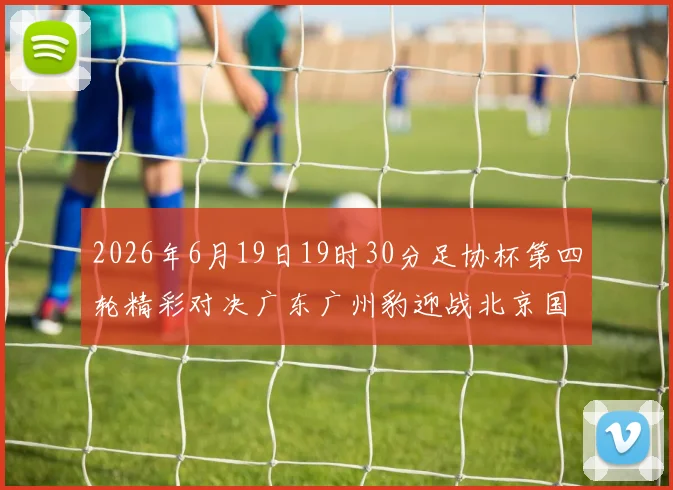 2026年6月19日19时30分足协杯第四轮精彩对决广东广州豹迎战北京国安