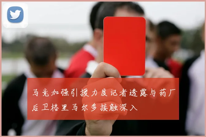 马竞加强引援力度记者透露与药厂后卫格里马尔多接触深入
