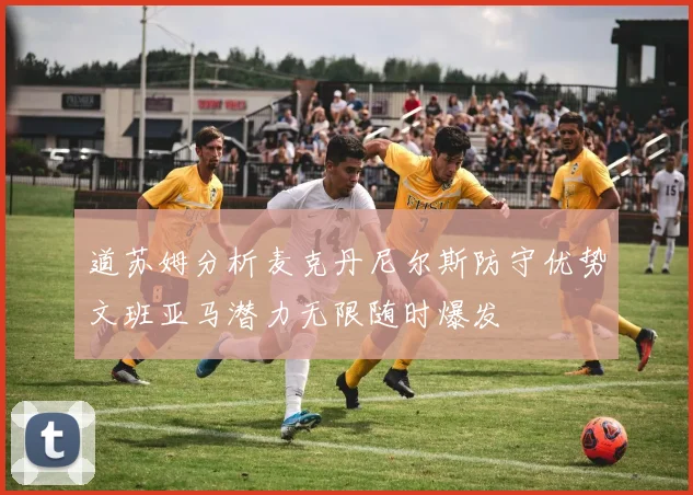道苏姆分析麦克丹尼尔斯防守优势文班亚马潜力无限随时爆发